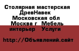 Столярная мастерская “ДревНавек“ - Московская обл., Москва г. Мебель, интерьер » Услуги   